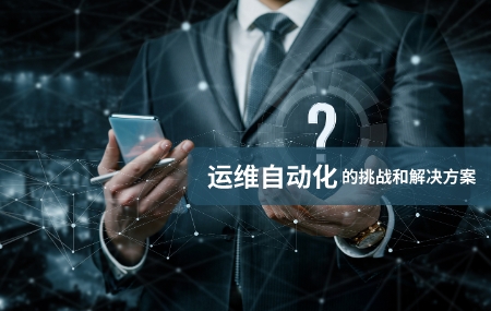 運維自動化(自動化運維)面臨的挑戰(zhàn)和解決方案.jpg
